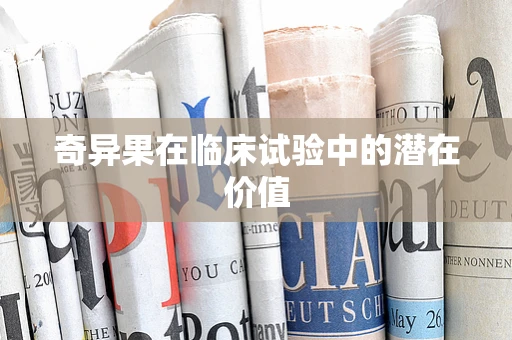 奇异果在临床试验中的潜在价值