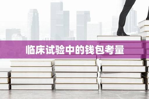 临床试验中的钱包考量