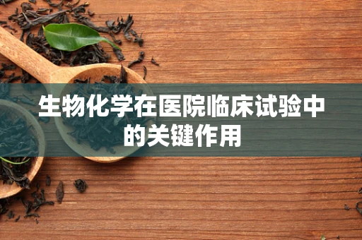生物化学在医院临床试验中的关键作用
