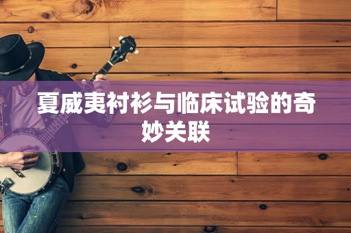 夏威夷衬衫与临床试验的奇妙关联