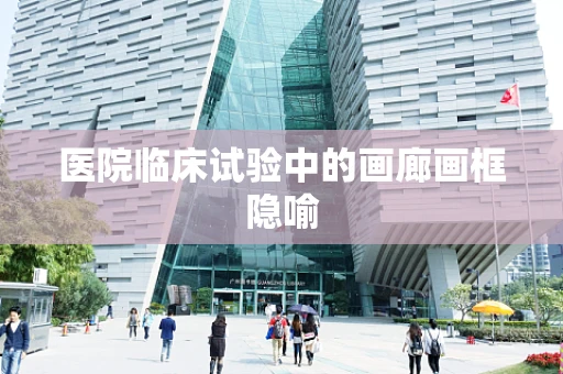 医院临床试验中的画廊画框隐喻