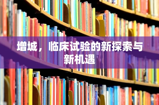 增城，临床试验的新探索与新机遇