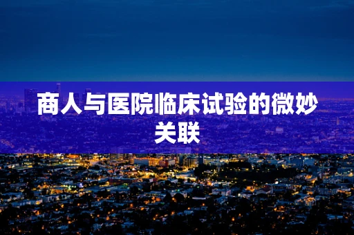 商人与医院临床试验的微妙关联