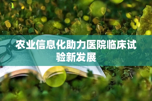 农业信息化助力医院临床试验新发展
