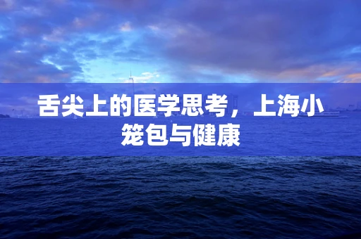 舌尖上的医学思考，上海小笼包与健康