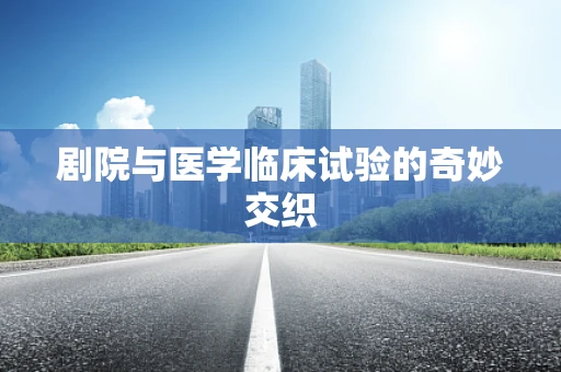剧院与医学临床试验的奇妙交织