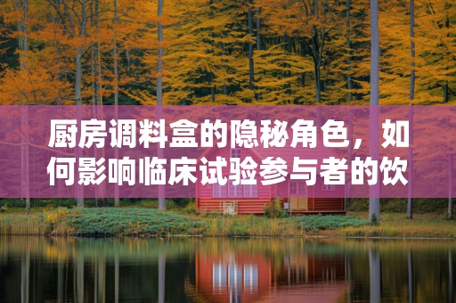厨房调料盒的隐秘角色，如何影响临床试验参与者的饮食依从性？