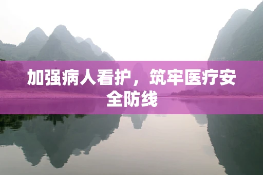 加强病人看护，筑牢医疗安全防线