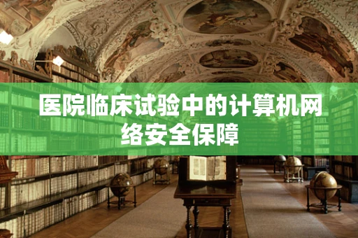 医院临床试验中的计算机网络安全保障