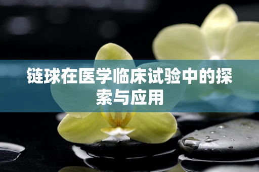 链球在医学临床试验中的探索与应用