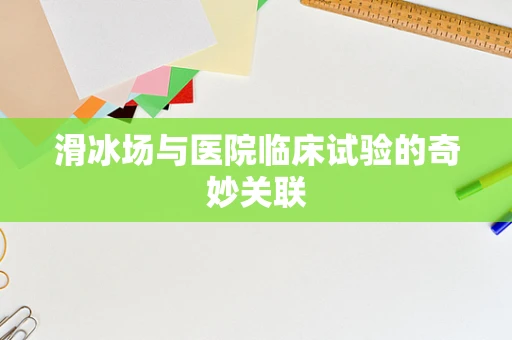 滑冰场与医院临床试验的奇妙关联