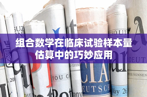 组合数学在临床试验样本量估算中的巧妙应用