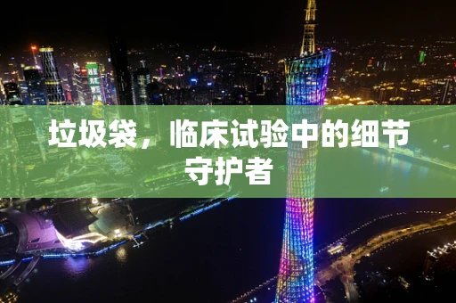 垃圾袋，临床试验中的细节守护者