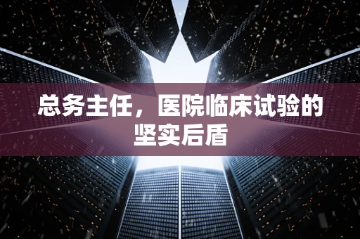 总务主任，医院临床试验的坚实后盾