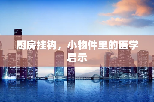 厨房挂钩，小物件里的医学启示