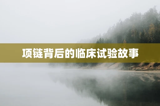 项链背后的临床试验故事