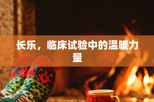长乐，临床试验中的温暖力量