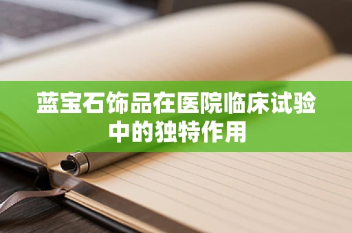 蓝宝石饰品在医院临床试验中的独特作用