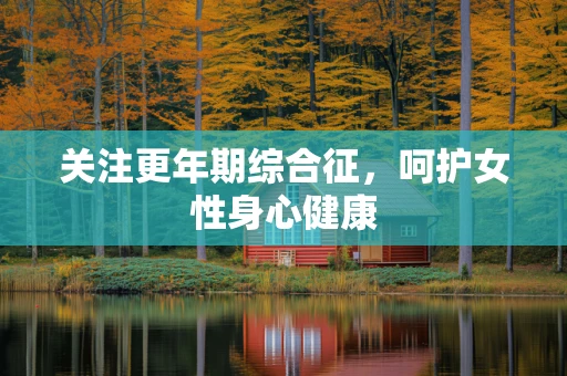关注更年期综合征，呵护女性身心健康