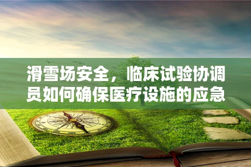 滑雪场安全，临床试验协调员如何确保医疗设施的应急准备？
