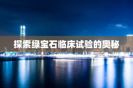探索绿宝石临床试验的奥秘