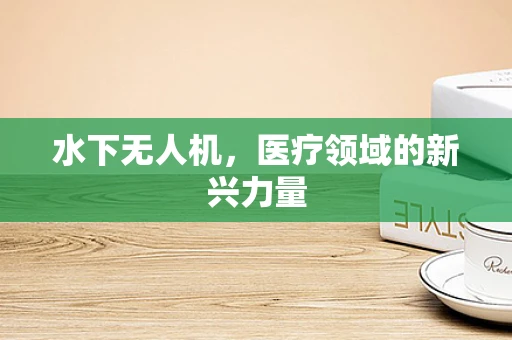 水下无人机，医疗领域的新兴力量