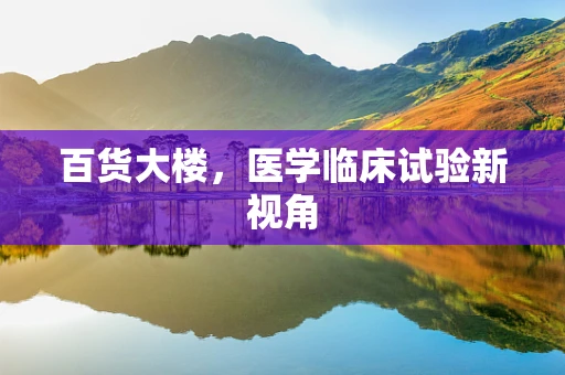百货大楼，医学临床试验新视角