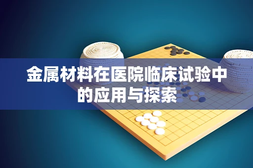 金属材料在医院临床试验中的应用与探索