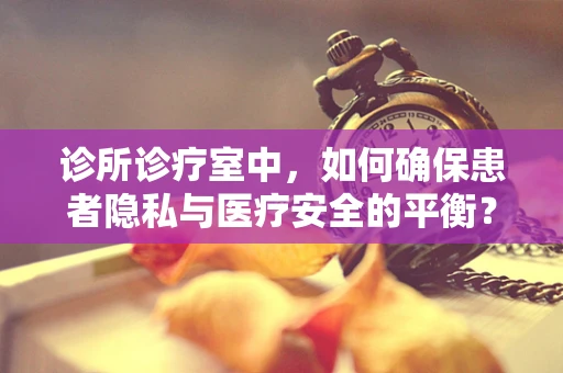 诊所诊疗室中，如何确保患者隐私与医疗安全的平衡？