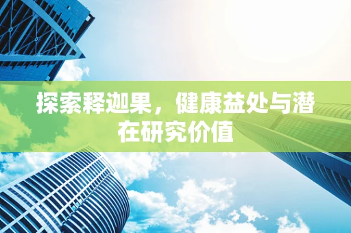 探索释迦果，健康益处与潜在研究价值