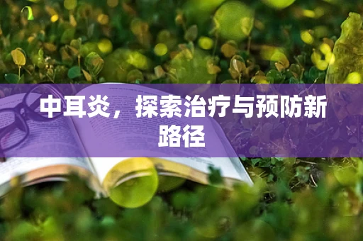 中耳炎，探索治疗与预防新路径