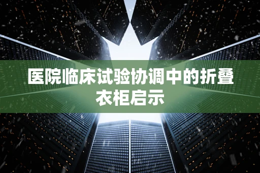 医院临床试验协调中的折叠衣柜启示