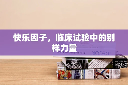 快乐因子，临床试验中的别样力量