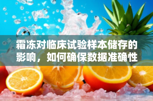 霜冻对临床试验样本储存的影响，如何确保数据准确性？