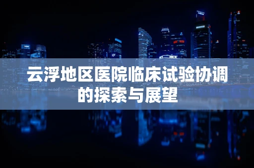 云浮地区医院临床试验协调的探索与展望