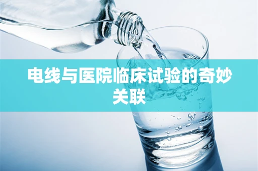 电线与医院临床试验的奇妙关联