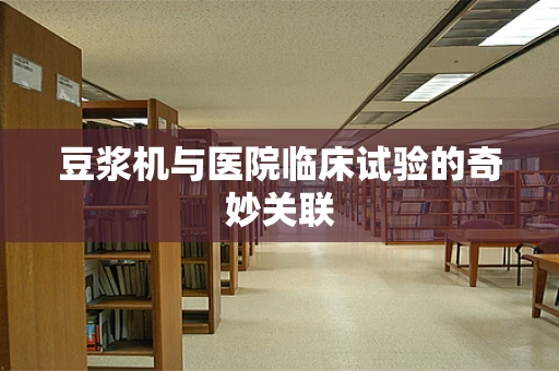 豆浆机与医院临床试验的奇妙关联