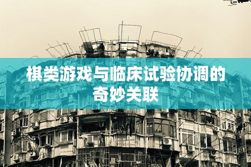 棋类游戏与临床试验协调的奇妙关联