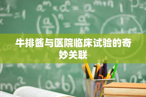 牛排酱与医院临床试验的奇妙关联
