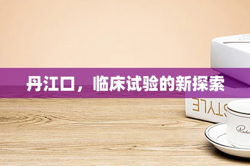 丹江口，临床试验的新探索