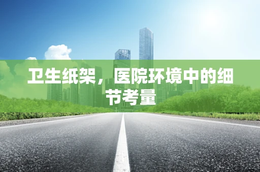 卫生纸架，医院环境中的细节考量