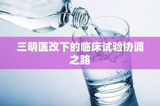 三明医改下的临床试验协调之路