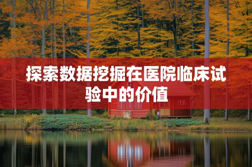 探索数据挖掘在医院临床试验中的价值