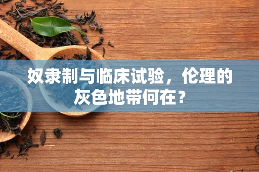 奴隶制与临床试验，伦理的灰色地带何在？