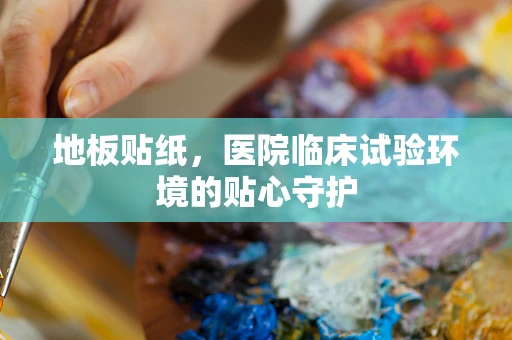 地板贴纸，医院临床试验环境的贴心守护