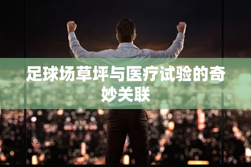 足球场草坪与医疗试验的奇妙关联