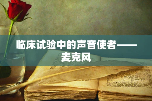 临床试验中的声音使者——麦克风