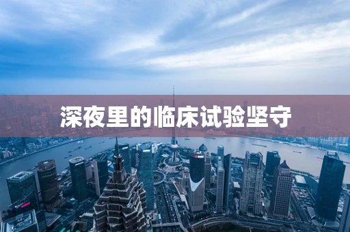 深夜里的临床试验坚守