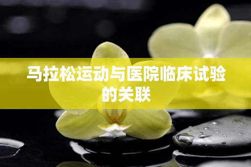 马拉松运动与医院临床试验的关联
