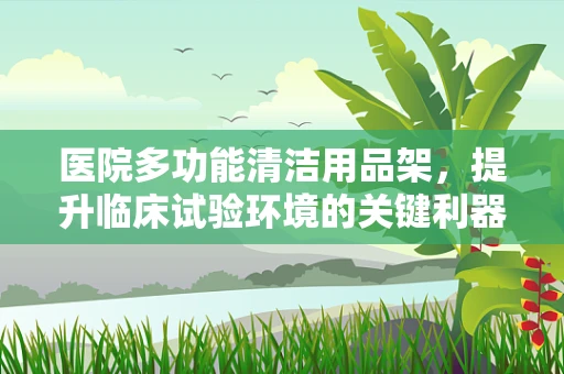 医院多功能清洁用品架，提升临床试验环境的关键利器